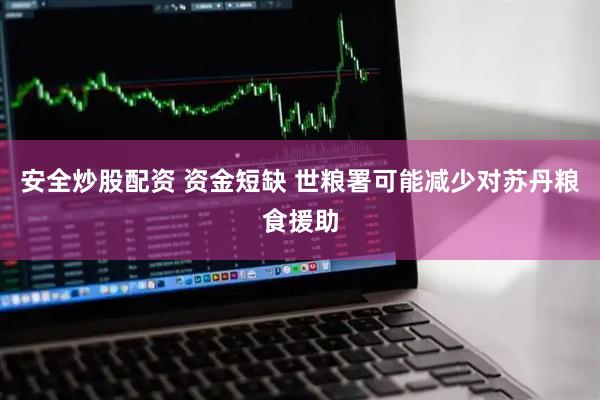 安全炒股配资 资金短缺 世粮署可能减少对苏丹粮食援助