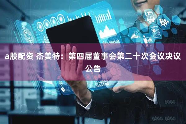 a股配资 杰美特：第四届董事会第二十次会议决议公告