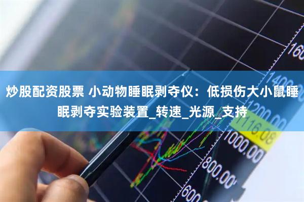 炒股配资股票 小动物睡眠剥夺仪：低损伤大小鼠睡眠剥夺实验装置_转速_光源_支持
