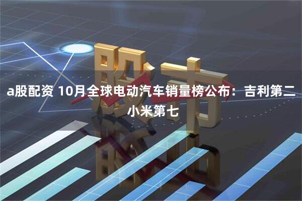 a股配资 10月全球电动汽车销量榜公布:吉利第二 小米第七