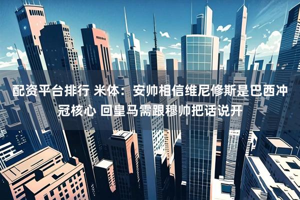 配资平台排行 米体：安帅相信维尼修斯是巴西冲冠核心 回皇马需跟穆帅把话说开