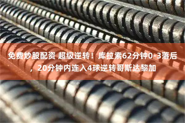 免费炒股配资 超级逆转！库拉索62分钟0-3落后，20分钟内连入4球逆转哥斯达黎加