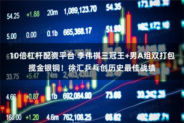 10倍杠杆配资平台 李伟祺三冠王+男A组双打包揽金银铜！徐汇乒乓创历史最佳战绩